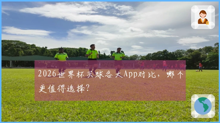 2026世界杯买球各大App对比，哪个更值得选择？