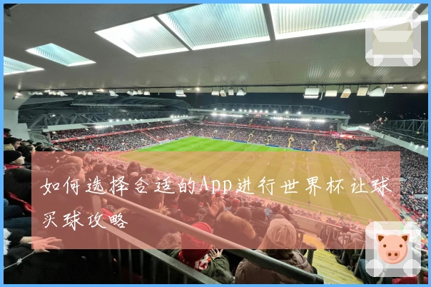 如何选择合适的App进行世界杯让球买球攻略