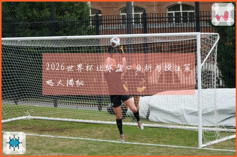 2026世界杯让球盘口分析与投注策略大揭秘