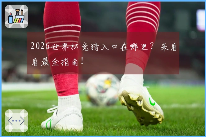 2026世界杯竞猜入口在哪里？来看看最全指南！