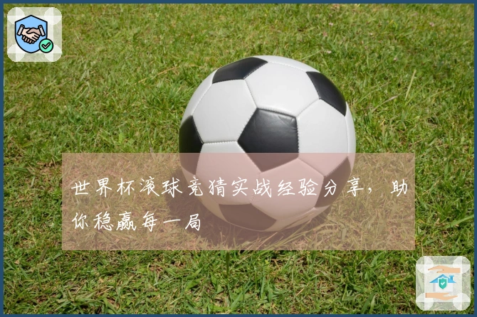 世界杯滚球竞猜实战经验分享，助你稳赢每一局