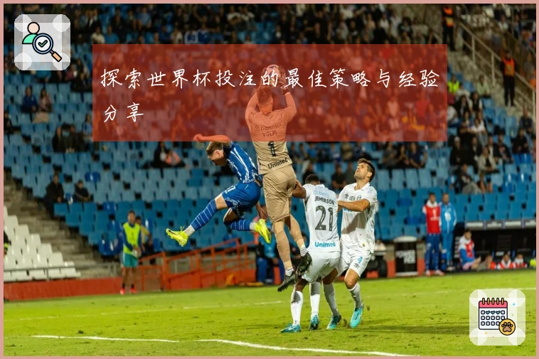 探索世界杯投注的最佳策略与经验分享