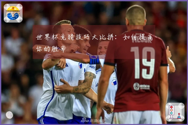世界杯竞猜技巧大比拼：如何提高你的胜率