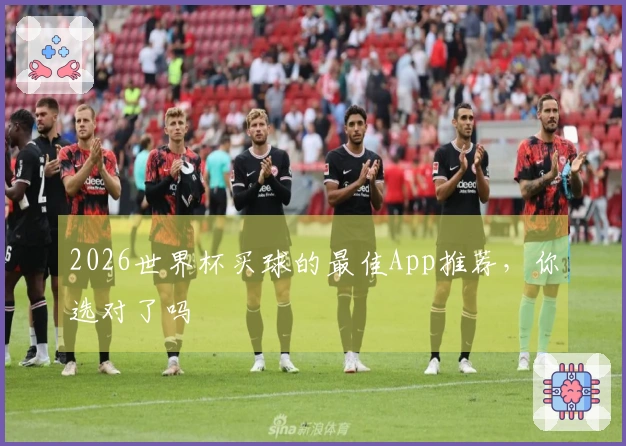 2026世界杯买球的最佳App推荐，你选对了吗