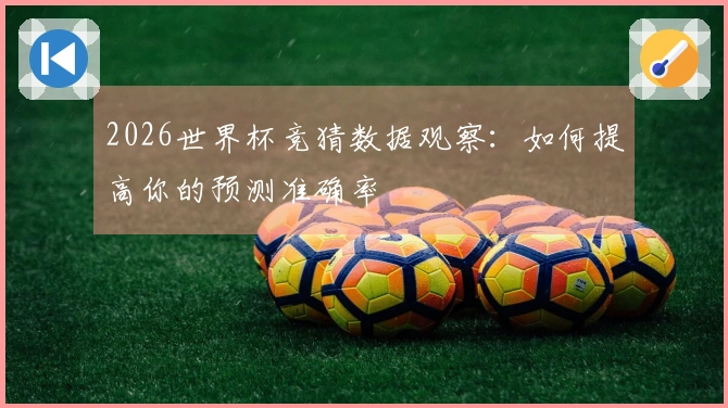 2026世界杯竞猜数据观察：如何提高你的预测准确率