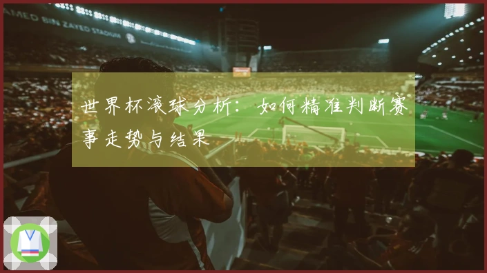 世界杯滚球分析：如何精准判断赛事走势与结果