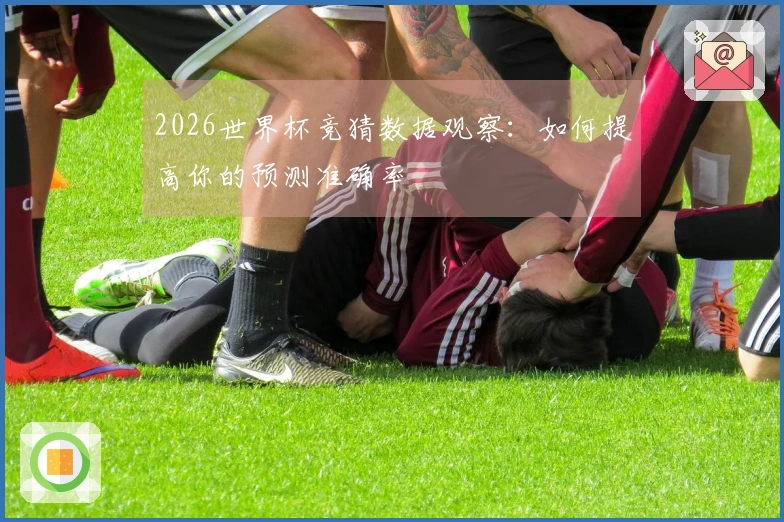 2026世界杯竞猜数据观察：如何提高你的预测准确率